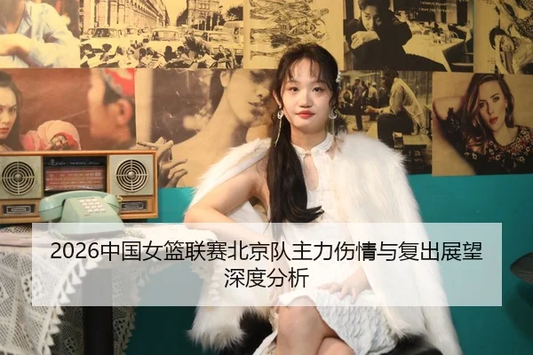 2026中国女篮联赛北京队主力伤情与复出展望深度分析